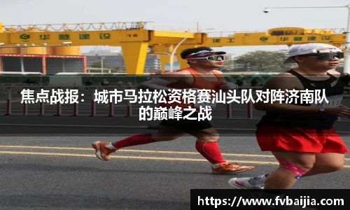 焦点战报：城市马拉松资格赛汕头队对阵济南队的巅峰之战