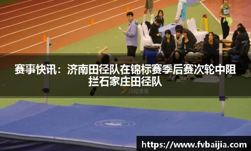 赛事快讯：济南田径队在锦标赛季后赛次轮中阻拦石家庄田径队