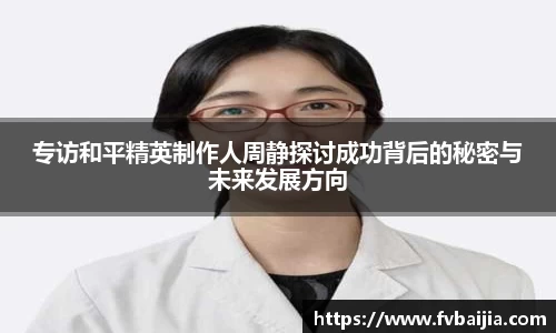 专访和平精英制作人周静探讨成功背后的秘密与未来发展方向