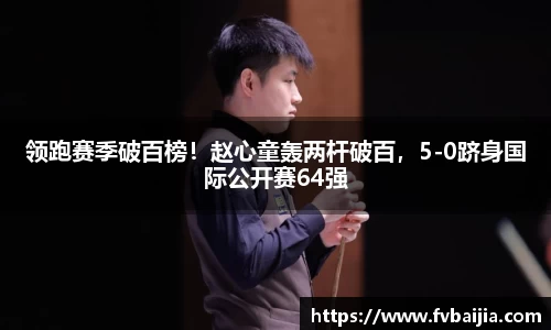 领跑赛季破百榜！赵心童轰两杆破百，5-0跻身国际公开赛64强