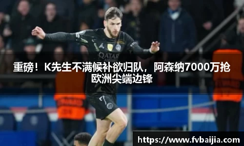 重磅！K先生不满候补欲归队，阿森纳7000万抢欧洲尖端边锋