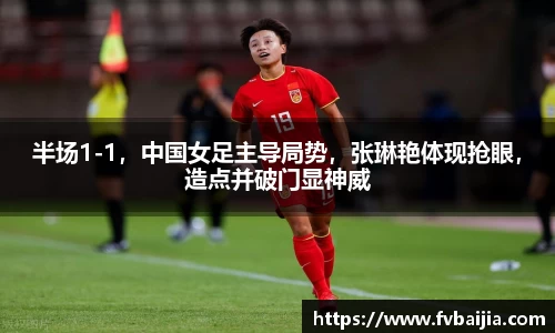 半场1-1，中国女足主导局势，张琳艳体现抢眼，造点并破门显神威