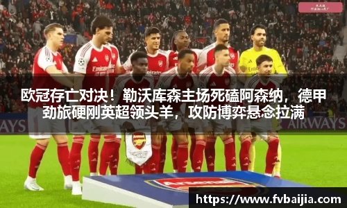 欧冠存亡对决！勒沃库森主场死磕阿森纳，德甲劲旅硬刚英超领头羊，攻防博弈悬念拉满