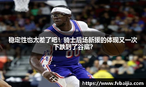 稳定性也太差了吧！骑士后场新援的体现又一次下跌到了谷底？